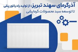 آذرگرمای سهند تبریز؛ از تولید رادیاتور پنلی تا توسعه سبد محصولات گرمایشی
